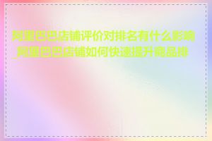 阿里巴巴店铺评价对排名有什么影响_阿里巴巴店铺如何快速提升商品排名