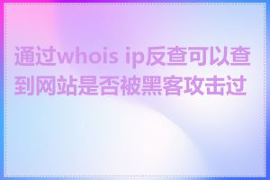 通过whois ip反查可以查到网站是否被黑客攻击过吗