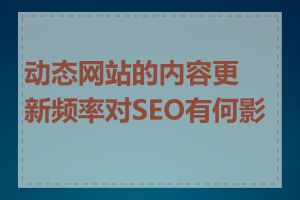 动态网站的内容更新频率对SEO有何影响