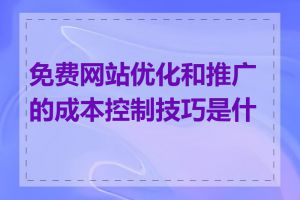 免费网站优化和推广的成本控制技巧是什么