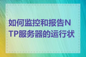 如何监控和报告NTP服务器的运行状态