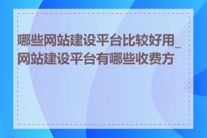 哪些网站建设平台比较好用_网站建设平台有哪些收费方式