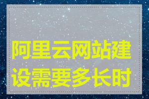 阿里云网站建设需要多长时间