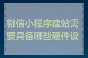 微信小程序建站需要具备哪些硬件设备