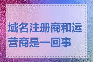 域名注册商和运营商是一回事吗