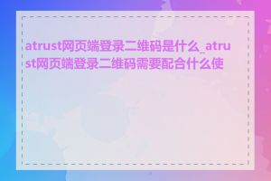 atrust网页端登录二维码是什么_atrust网页端登录二维码需要配合什么使用