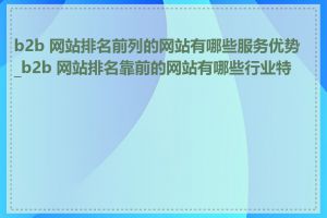 b2b 网站排名前列的网站有哪些服务优势_b2b 网站排名靠前的网站有哪些行业特点