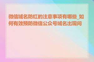 微信域名防红的注意事项有哪些_如何有效预防微信公众号域名出现问题