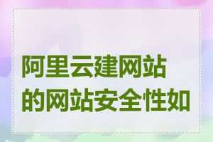 阿里云建网站的网站安全性如何