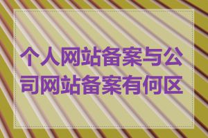 个人网站备案与公司网站备案有何区别