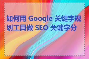 如何用 Google 关键字规划工具做 SEO 关键字分析