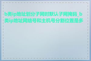 b类ip地址划分子网时默认子网掩码_b类ip地址网络号和主机号分割位置是多少