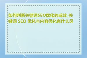 如何判断关键词SEO优化的成效_关键词 SEO 优化与内容优化有什么区别