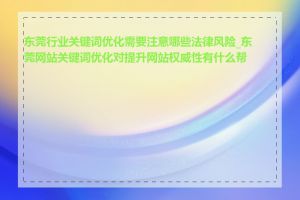 东莞行业关键词优化需要注意哪些法律风险_东莞网站关键词优化对提升网站权威性有什么帮助