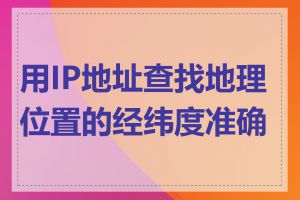 用IP地址查找地理位置的经纬度准确吗