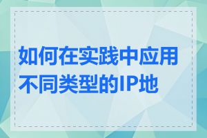 如何在实践中应用不同类型的IP地址