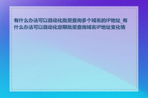 有什么办法可以自动化批量查询多个域名的IP地址_有什么办法可以自动化定期批量查询域名IP地址变化情况