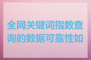 全网关键词指数查询的数据可靠性如何