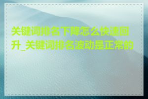 关键词排名下降怎么快速回升_关键词排名波动是正常的吗