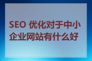 SEO 优化对于中小企业网站有什么好处