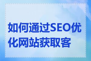 如何通过SEO优化网站获取客户