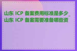 山东 ICP 备案费用标准是多少_山东 ICP 备案需要准备哪些资料