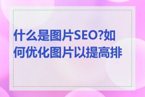 什么是图片SEO?如何优化图片以提高排名