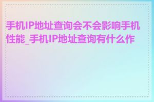 手机IP地址查询会不会影响手机性能_手机IP地址查询有什么作用