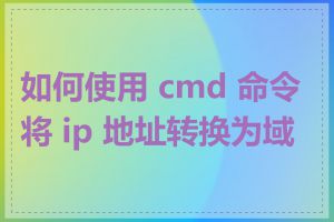 如何使用 cmd 命令将 ip 地址转换为域名