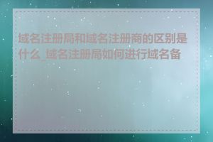 域名注册局和域名注册商的区别是什么_域名注册局如何进行域名备案