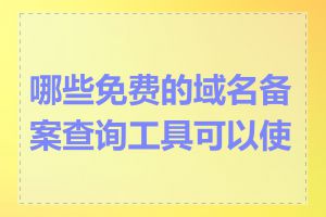 哪些免费的域名备案查询工具可以使用