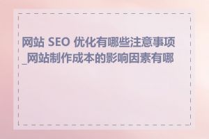 网站 SEO 优化有哪些注意事项_网站制作成本的影响因素有哪些