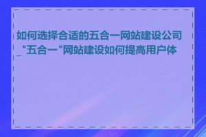 如何选择合适的五合一网站建设公司_"五合一"网站建设如何提高用户体验