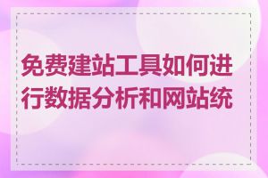 免费建站工具如何进行数据分析和网站统计