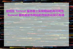 如何在 Tomcat 服务器上实现网站的高可用性_Tomcat 服务器发布网站的性能优化技巧有哪些