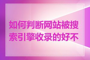 如何判断网站被搜索引擎收录的好不好