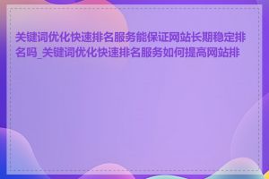 关键词优化快速排名服务能保证网站长期稳定排名吗_关键词优化快速排名服务如何提高网站排名