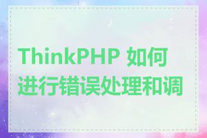 ThinkPHP 如何进行错误处理和调试