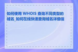 如何使用 WHOIS 查询不同类型的域名_如何在线快速查询域名详细信息