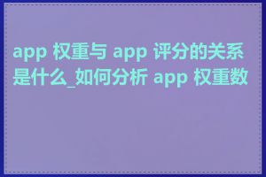 app 权重与 app 评分的关系是什么_如何分析 app 权重数据