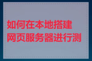 如何在本地搭建网页服务器进行测试