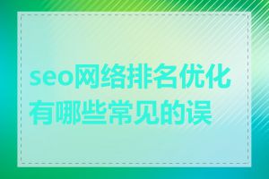 seo网络排名优化有哪些常见的误区