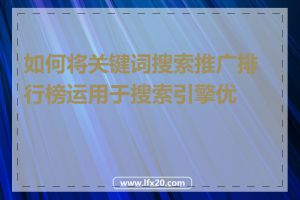 如何将关键词搜索推广排行榜运用于搜索引擎优化