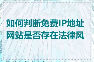 如何判断免费IP地址网站是否存在法律风险