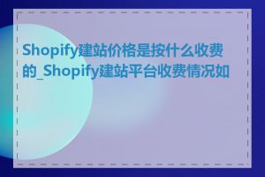 Shopify建站价格是按什么收费的_Shopify建站平台收费情况如何