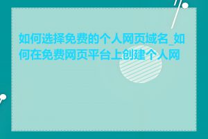 如何选择免费的个人网页域名_如何在免费网页平台上创建个人网页