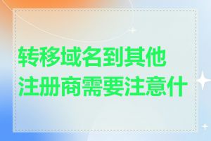 转移域名到其他注册商需要注意什么