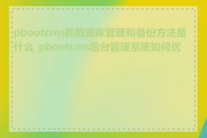 pbootcms的数据库管理和备份方法是什么_pbootcms后台管理系统如何优化