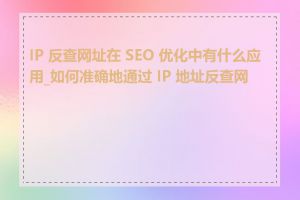 IP 反查网址在 SEO 优化中有什么应用_如何准确地通过 IP 地址反查网址