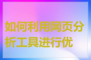 如何利用网页分析工具进行优化